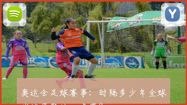 奥运会足球赛事:时隔多少年全球球迷再聚这一盛事?