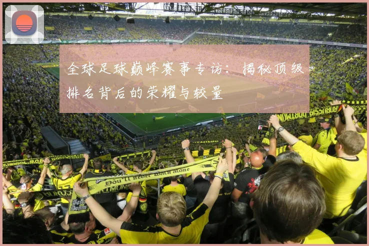 全球足球巅峰赛事专访:揭秘顶级排名背后的荣耀与较量