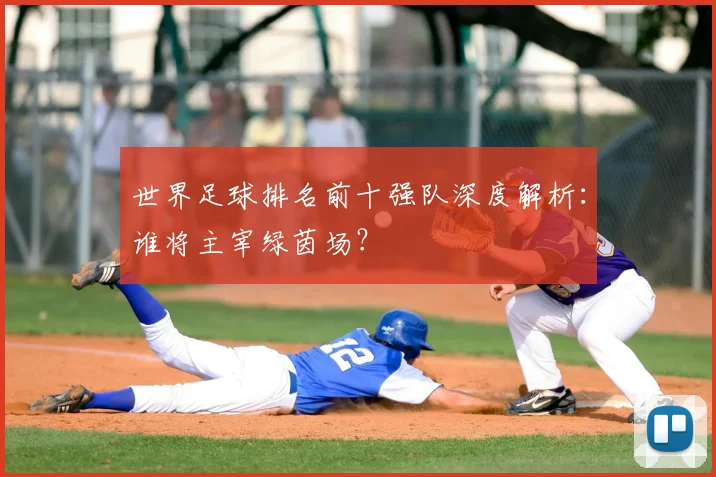 世界足球排名前十强队深度解析：谁将主宰绿茵场？