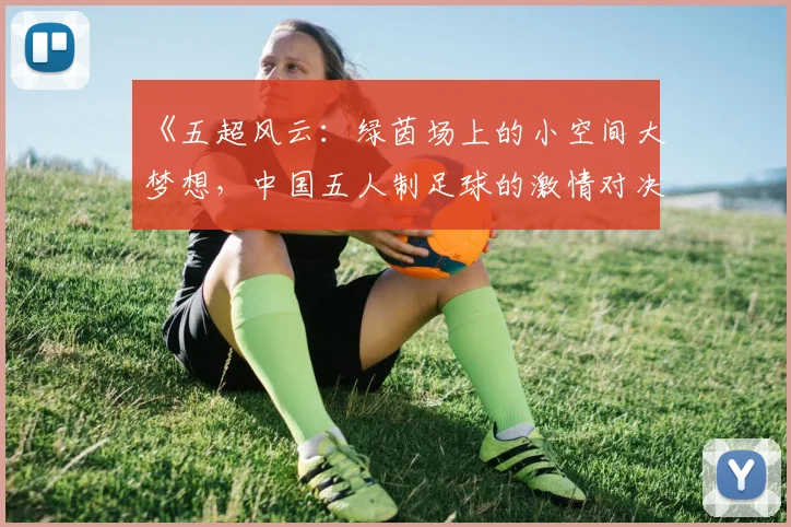 《五超风云：绿茵场上的小空间大梦想，中国五人制足球的激情对决》