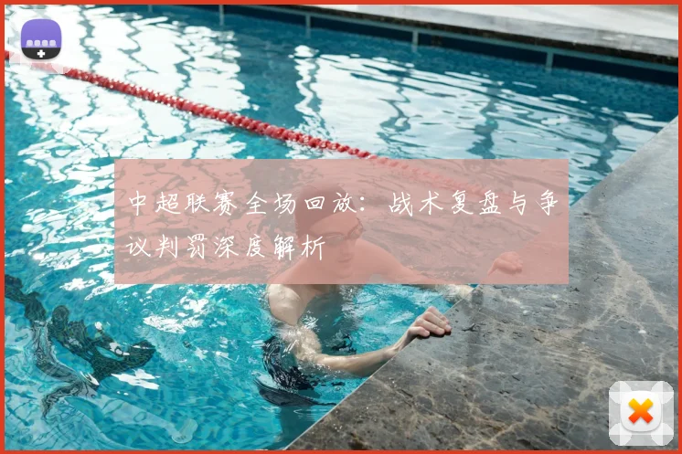 中超联赛全场回放：战术复盘与争议判罚深度解析