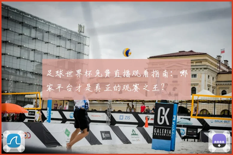 足球世界杯免费直播观看指南：哪家平台才是真正的观赛之王？