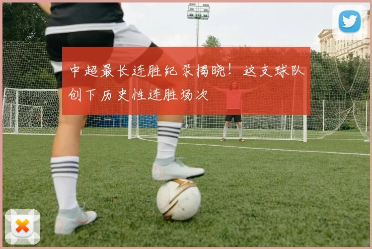 中超最长连胜纪录揭晓!这支球队创下历史性连胜场次