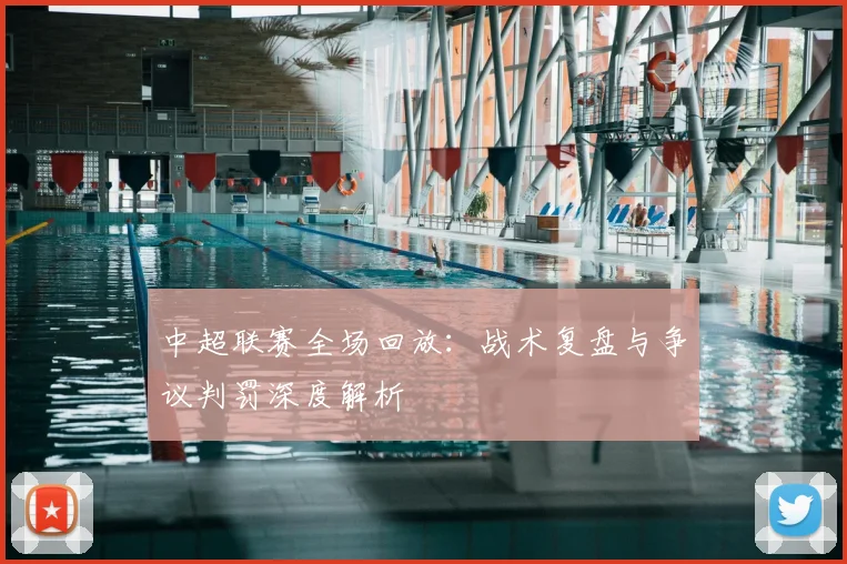 中超联赛全场回放：战术复盘与争议判罚深度解析