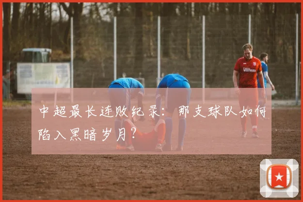中超最长连败纪录：那支球队如何陷入黑暗岁月？